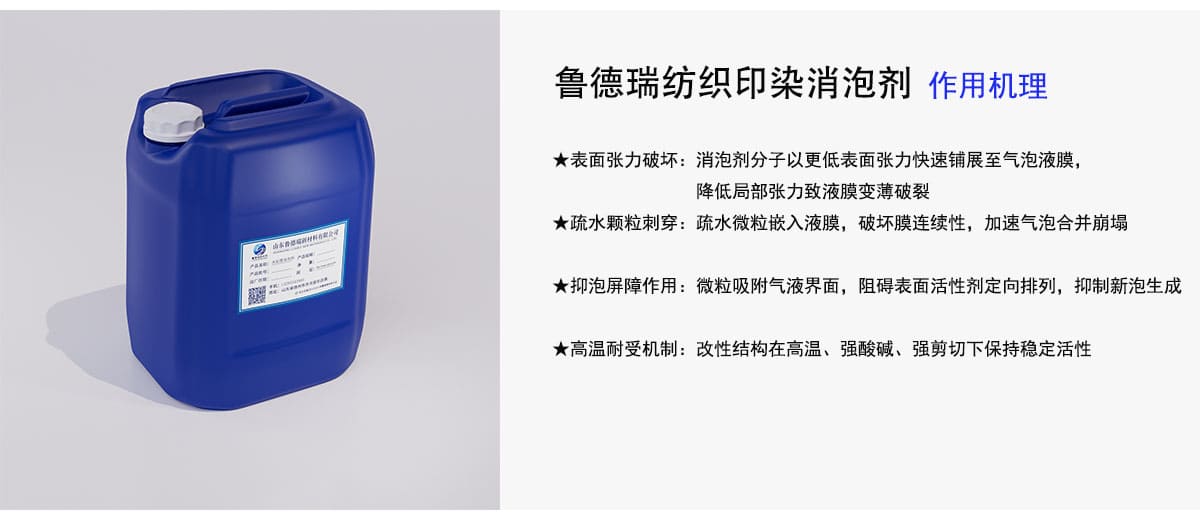 鲁德瑞纺织印染消泡剂作用机理
★表面张力破坏：消泡剂分子以更低表面张力快速铺展至气泡液膜，
降低局部张力致液膜变薄破裂
★疏水颗粒刺穿：疏水微粒嵌入液膜，破坏膜连续性，加速气泡合并崩塌
★抑泡屏障作用：微粒吸附气液界面，阻碍表面活性剂定向排列，抑制新泡生成
★高温耐受机制：改性结构在高温、强酸碱、强剪切下保持稳定活性