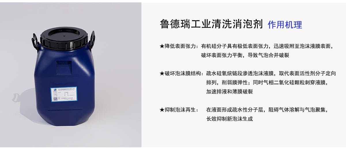 鲁德瑞工业清洗消泡剂
作用机理
★降低表面张力：有机硅分子具有极低表面张力，迅速吸附至泡沫液膜表面，
破坏表面张力平衡，导致气泡合并破裂
★破坏泡沫膜结构：疏水硅氧烷链段渗透泡沫液膜，取代表面活性剂分子定向
排列，削弱膜弹性；同时气相二氧化硅颗粒刺穿液膜，
加速排液和薄膜破裂
★抑制泡沫再生：在液面形成疏水性分子层，阻碍气体溶解与气泡聚集，
长效抑制新泡沫生成