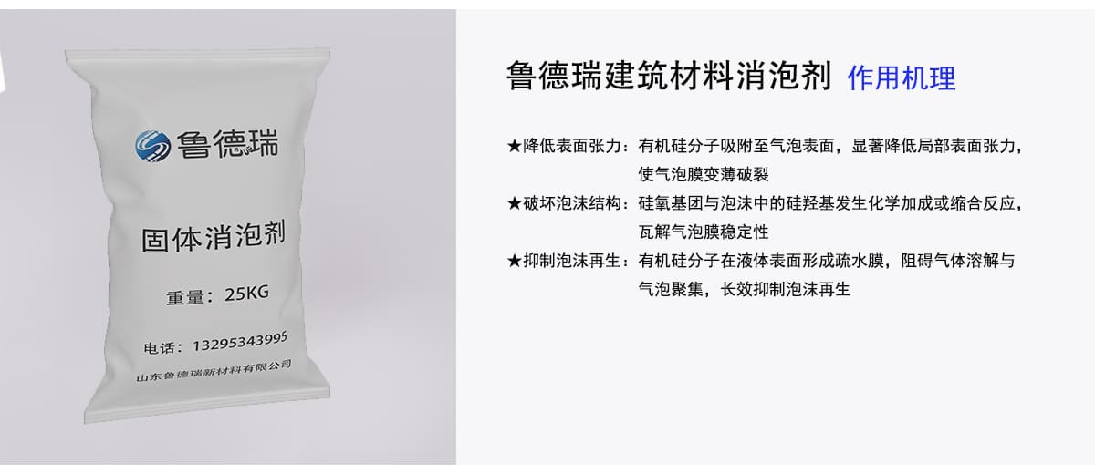 鲁德瑞建筑材料消泡剂作用机理
★降低表面张力：有机硅分子吸附至气泡表面，显著降低局部表面张力，
使气泡膜变薄破裂
★破坏泡沫结构：硅氧基团与泡沫中的硅羟基发生化学加成或缩合反应，
瓦解气泡膜稳定性
★抑制泡沫再生：有机硅分子在液体表面形成疏水膜，阻碍气体溶解与
气泡聚集，长效抑制泡沫再生