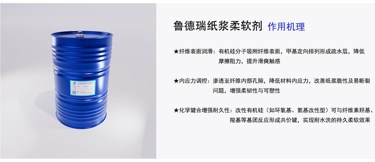 鲁德瑞纸浆柔软剂作用机理
★纤维表面润滑：有机硅分子吸附纤维表面，甲基定向排列形成疏水层，降低
摩擦阻力，提升滑爽触感
★内应力调控：渗透至纤维内部孔隙，降低材料内应力，改善纸浆脆性及易断裂
问题，增强柔韧性与可塑性
★化学键合增强耐久性：改性有机硅（如环氧基、氨基改性型）可与纤维素羟基、
羧基等基团反应形成共价键，实现耐水洗的持久柔软效果