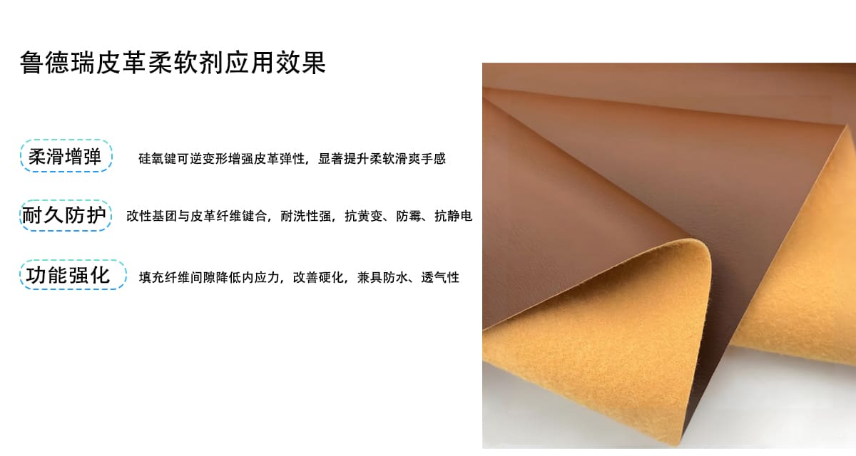鲁德瑞皮革柔软剂应用效果
柔滑增弹
硅氧键可逆变形增强皮革弹性，显著提升柔软滑爽手感
耐久防护
改性基团与皮革纤维键合，耐洗性强，抗黄变、防霉、抗静电
功能强化
填充纤维间隙降低内应力，改善硬化，兼具防水、透气性