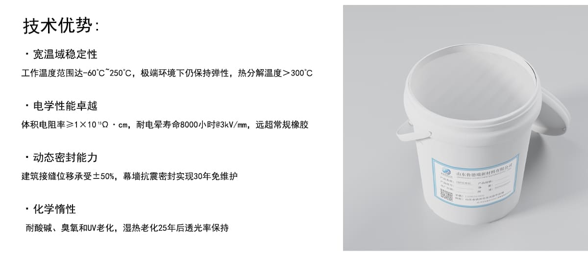技术优势：
·宽温域稳定性
工作温度范围达-60°C“250C，极端环境下仍保持弹性，热分解温度>300°℃
·电学性能卓越
体积电阻率>1×10Q·cm，耐电晕寿命8000小时@3kV/mm，远超常规橡胶
·动态密封能力
建筑接缝位移承受士50%，幕墙抗震密封实现30年免维护
·化学情性
耐酸碱、臭氧和UV老化，湿热老化25年后透光率保持