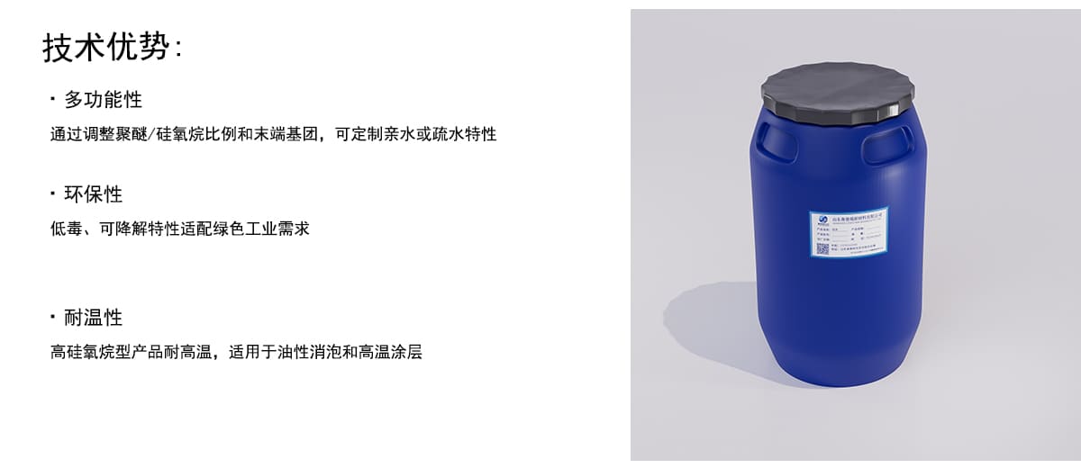 技术优势：
·多功能性
通过调整聚醚/硅氧烷比例和末端基团，可定制亲水或疏水特性
·环保性
低毒、可降解特性适配绿色工业需求
·耐温性
高硅氧烷型产品耐高温，适用于油性消泡和高温涂层