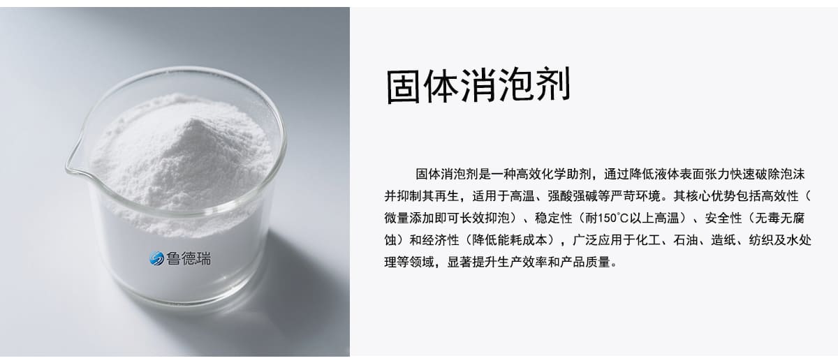 固体消泡剂是一种高效化学助剂，通过降低液体表面张力快速破除泡沫
并抑制其再生，适用于高温、强酸强碱等严苛环境。其核心优势包括高效性（
微量添加即可长效抑泡）、稳定性（耐150C以上高温）、安全性（无毒无腐
蚀）和经济性（降低能耗成本），广泛应用于化工、石油、造纸、纺织及水处
理等领域，显著提升生产效率和产品质量。