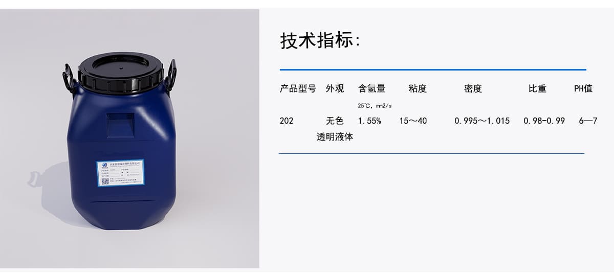 技术指标：
密度
比重
粘度
产品型号 外观
含氢量
PH值
25'C， m2/s
202
无色
1.55%
15~40
0.995~1.015
0.98－0.99
6-7
透明液体
