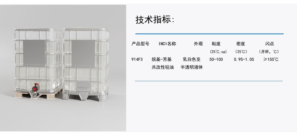 技术指标：
INCI名称
外观
粘度
密度
闪点
(开杯，‘C)
产品型号
(25℃C.cp)
(25C)
烷基-芳基
乳白色至
0.95-1.05
≥150°℃
50-100
914F3
共改性硅油
半透明液体
